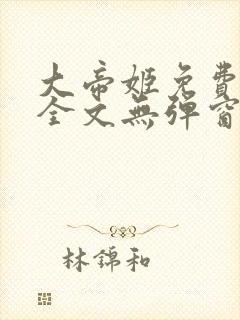 大帝姬免费阅读全文无弹窗笔趣阁