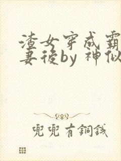 渣女穿成霸总前妻后by 神似火