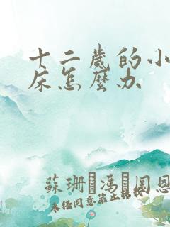 十二岁的小孩尿床怎么办