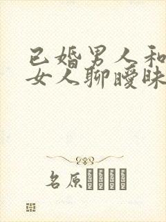 已婚男人和别的女人聊暧昧意味着什么