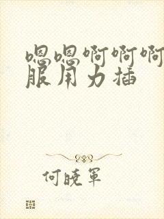 嗯嗯啊啊啊好舒服用力插