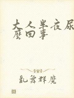 大人半夜尿床怎么回事