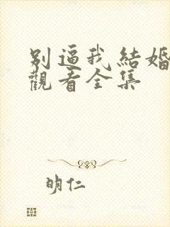 别逼我结婚免费观看全集