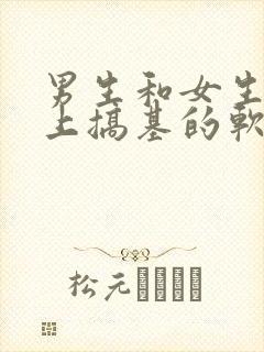 男生和女生在床上搞基的软件