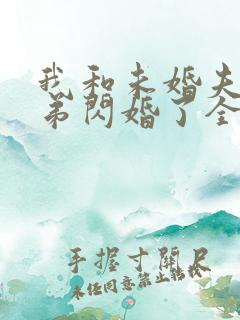 我和未婚夫的弟弟闪婚了全集免费阅读