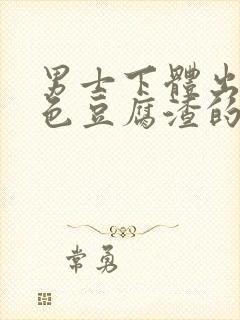 男士下体出现白色豆腐渣的物体是什么引起的