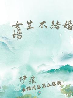 女生不结婚的下场