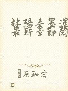 林阳秦墨浓小说最新章节阅读