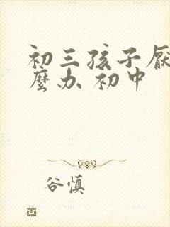 初三孩子厌学怎么办 初中