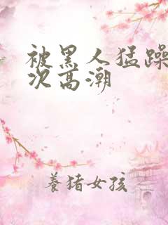 被黑人猛躁40次高潮