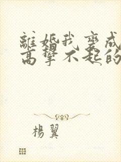 离婚我变成前妻高攀不起的神
