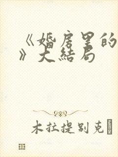 《婚房里的伴郎》大结局