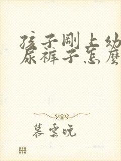 孩子刚上幼儿园尿裤子怎么回事