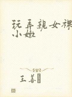 玩弄亲女裸睡的小嫩