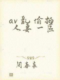 av 乱 偷拍 人妻 一区