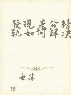 发现老公精神出轨如何解决