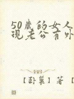 50岁的女人发现老公有外遇该怎么办呢