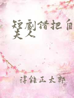 短剧错把自己当夫人