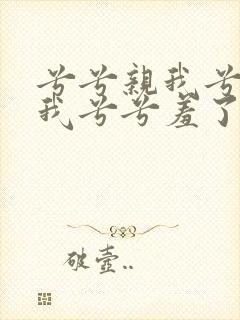 兮兮亲我兮兮爱我兮兮羞了