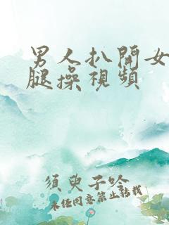 男人扒开女人的腿操视频