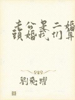 老公是二婚我是头婚我们算是原配吗