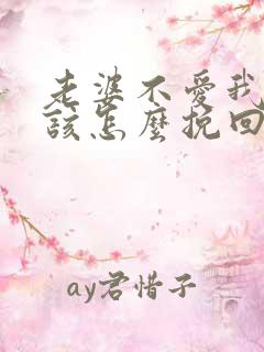 老婆不爱我了我该怎么挽回