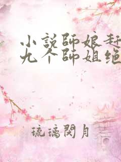 小说师娘赶下山九个师姐绝色倾城