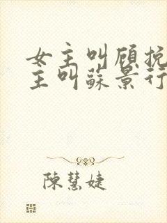 女主叫顾挽月男主叫苏景行的小说