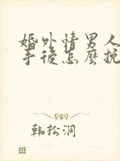 婚外情男人提分手后怎么挽回