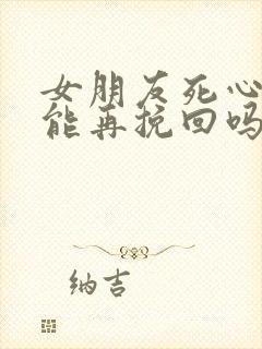 女朋友死心了还能再挽回吗