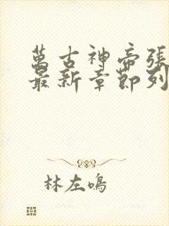 万古神帝张若尘最新章节列