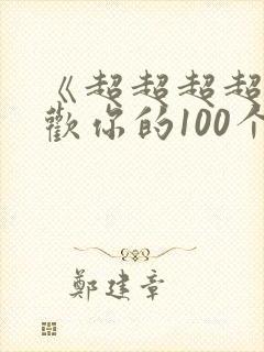《超超超超超喜欢你的100个女朋友》