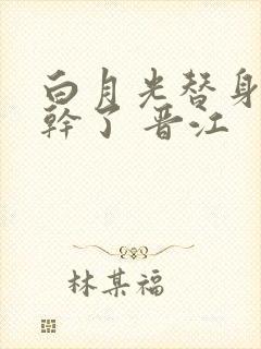 白月光替身她不干了 晋江