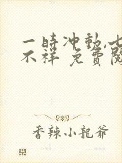 一时冲动,七世不祥 免费阅读