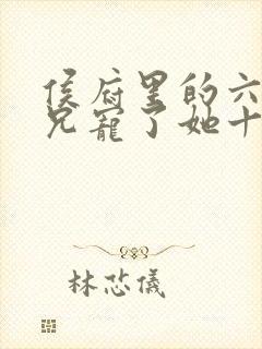 侯府里的六个阿兄宠了她十年小说