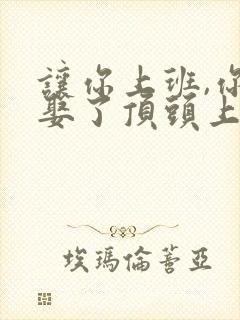 让你上班,你却娶了顶头上司的演员是