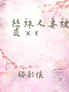 丝袜人妻被粗大爽ⅹx