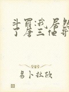 斗罗:我居然成了唐三他哥唐银