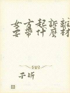 女方起诉离婚需要带什么材料