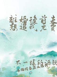 离婚后前夫总是想追我免费全集