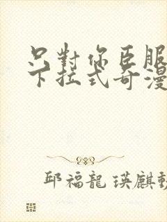 只对你臣服漫画下拉式奇漫屋