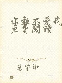 你敢不爱我全文免费阅读