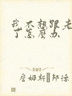 我不想跟老公过了怎么办