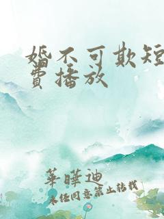婚不可欺短剧免费播放