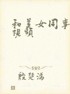 和美女同事爱爱视频