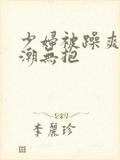 少妇被躁爽到高潮无抱