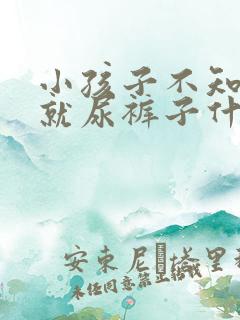 小孩子不知道尿就尿裤子什么原因