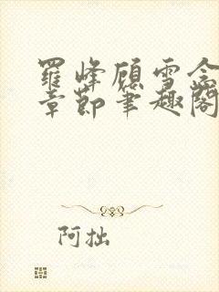 罗峰顾雪念最新章节笔趣阁