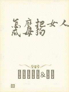 怎么把女人调教成母狗