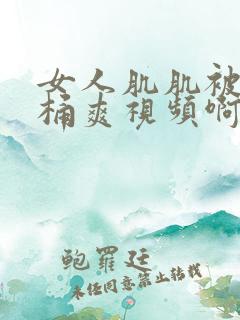 女人肌肌被男人桶爽视频啊啊啊